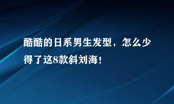 酷酷的日系男生发型，怎么少得了这8款斜刘海！
