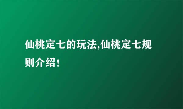 仙桃定七的玩法,仙桃定七规则介绍！