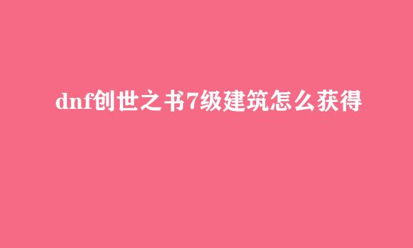 dnf创世之书7级建筑怎么获得