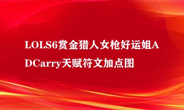 LOLS6赏金猎人女枪好运姐ADCarry天赋符文加点图
