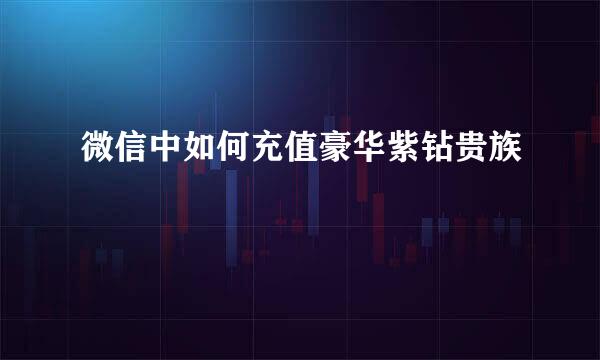 微信中如何充值豪华紫钻贵族