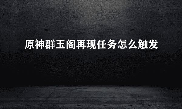原神群玉阁再现任务怎么触发