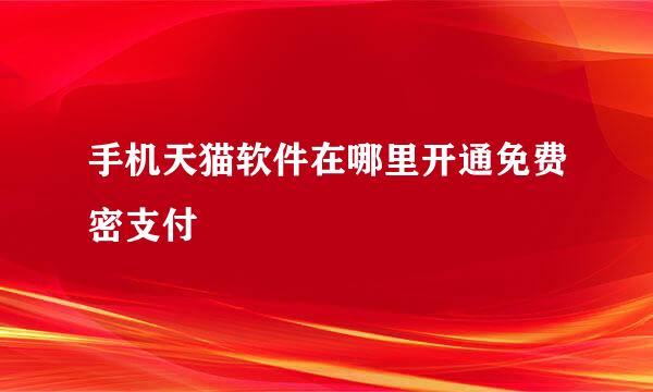 手机天猫软件在哪里开通免费密支付