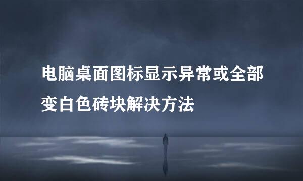 电脑桌面图标显示异常或全部变白色砖块解决方法