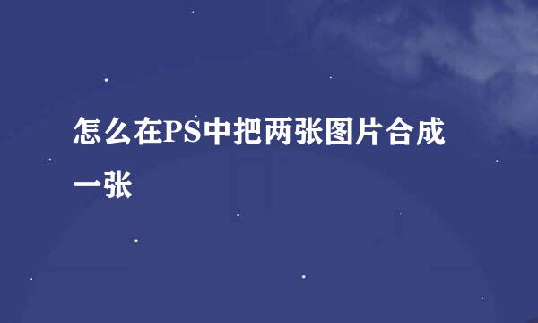 怎么在PS中把两张图片合成一张