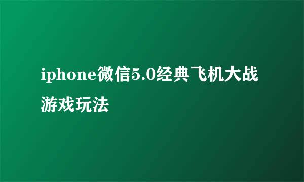 iphone微信5.0经典飞机大战游戏玩法