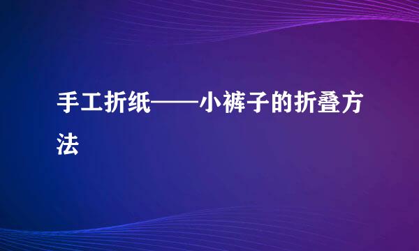 手工折纸——小裤子的折叠方法