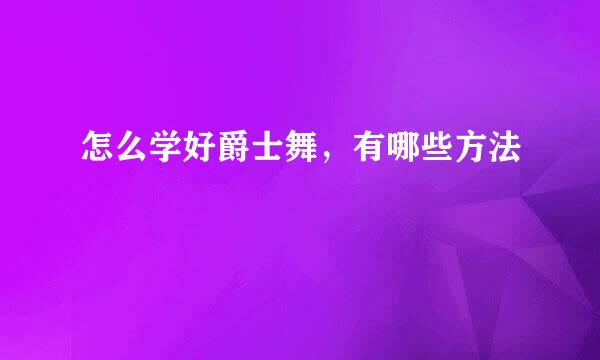 怎么学好爵士舞，有哪些方法