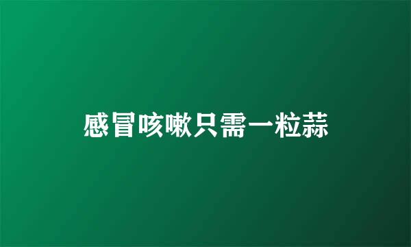 感冒咳嗽只需一粒蒜