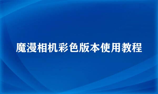 魔漫相机彩色版本使用教程