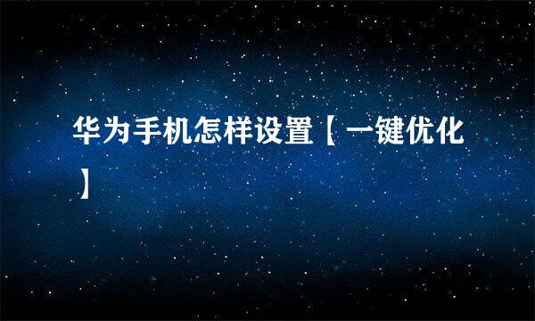 华为手机怎样设置【一键优化】