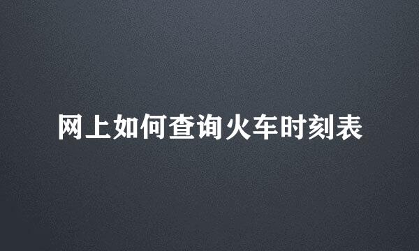 网上如何查询火车时刻表