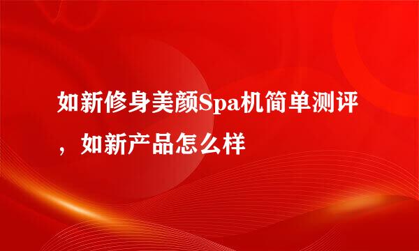 如新修身美颜Spa机简单测评，如新产品怎么样