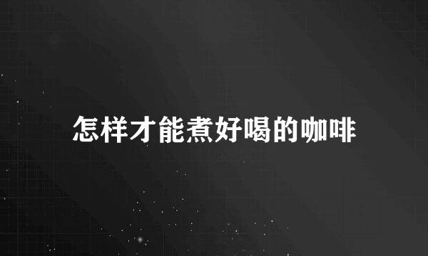 怎样才能煮好喝的咖啡