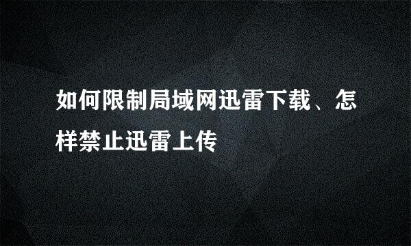如何限制局域网迅雷下载、怎样禁止迅雷上传