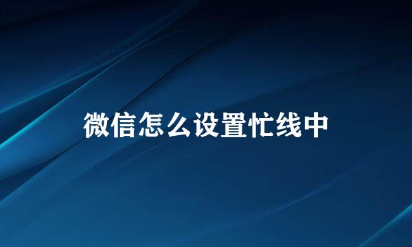 微信怎么设置忙线中