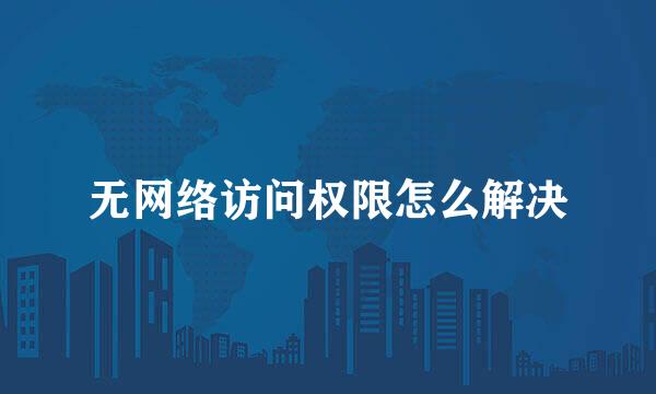 无网络访问权限怎么解决