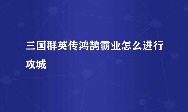 三国群英传鸿鹄霸业怎么进行攻城