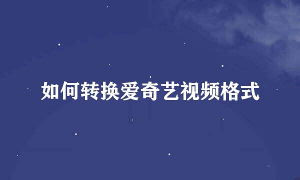 如何转换爱奇艺视频格式