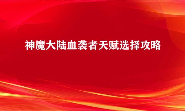 神魔大陆血袭者天赋选择攻略