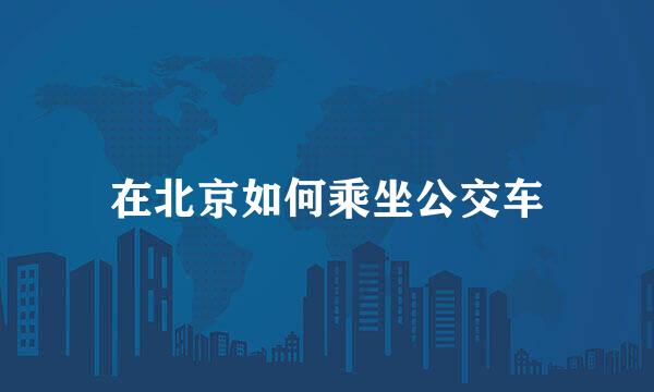 在北京如何乘坐公交车