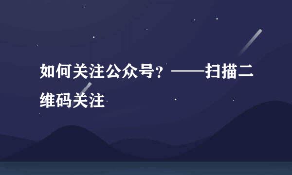 如何关注公众号？——扫描二维码关注