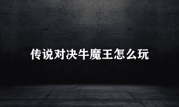 传说对决牛魔王怎么玩