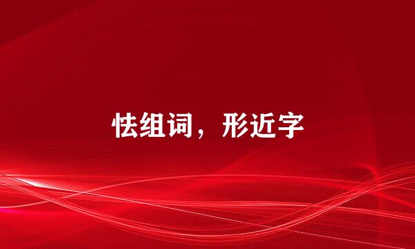 怯组词，形近字