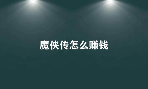 魔侠传怎么赚钱
