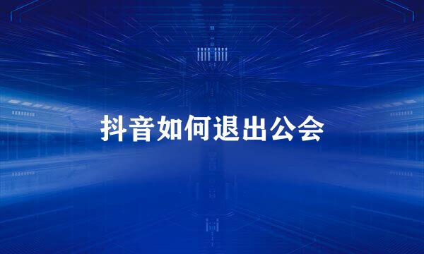 抖音如何退出公会