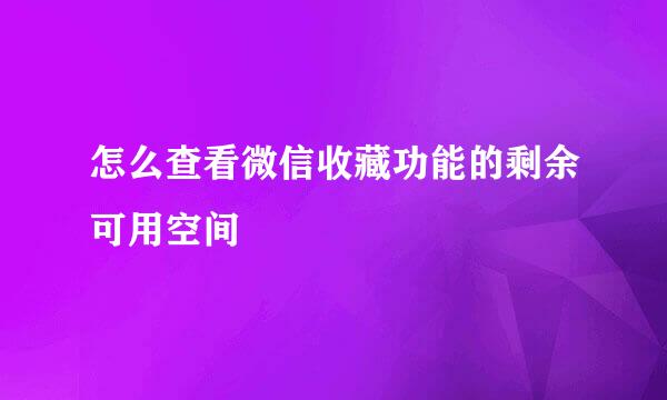 怎么查看微信收藏功能的剩余可用空间