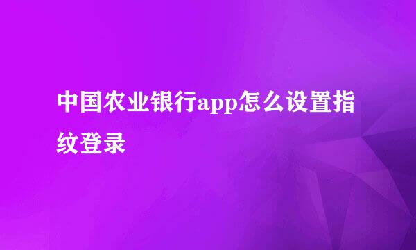 中国农业银行app怎么设置指纹登录