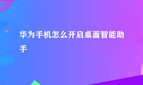 华为手机怎么开启桌面智能助手