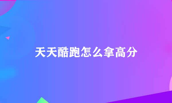 天天酷跑怎么拿高分