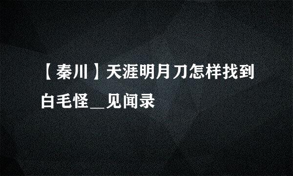 【秦川】天涯明月刀怎样找到白毛怪＿见闻录