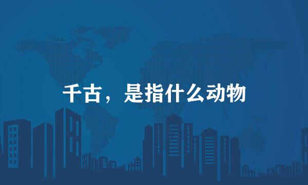 千古，是指什么动物