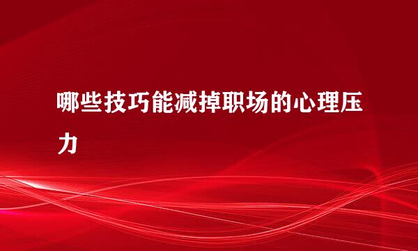 哪些技巧能减掉职场的心理压力