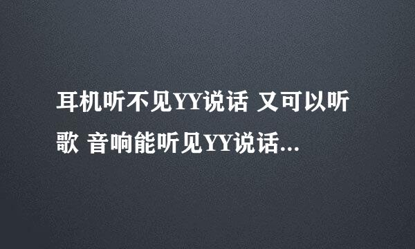 耳机听不见YY说话 又可以听歌 音响能听见YY说话 什么情况