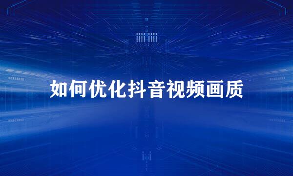 如何优化抖音视频画质