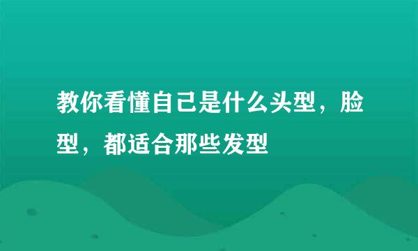 教你看懂自己是什么头型，脸型，都适合那些发型