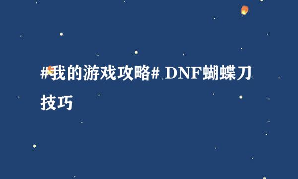 #我的游戏攻略# DNF蝴蝶刀技巧