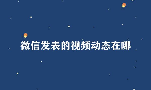 微信发表的视频动态在哪