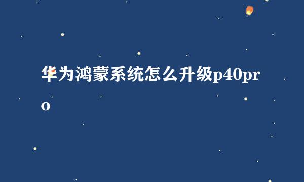 华为鸿蒙系统怎么升级p40pro