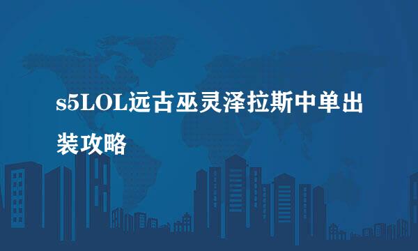 s5LOL远古巫灵泽拉斯中单出装攻略