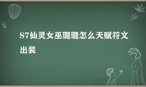 S7仙灵女巫璐璐怎么天赋符文出装