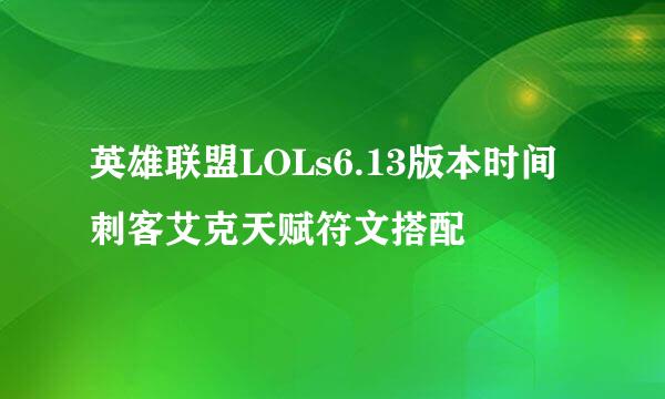 英雄联盟LOLs6.13版本时间刺客艾克天赋符文搭配