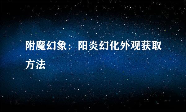 附魔幻象：阳炎幻化外观获取方法