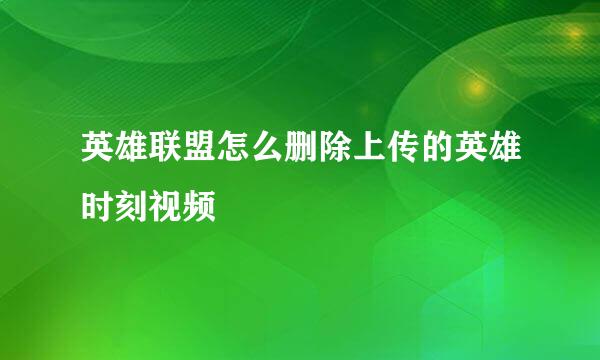 英雄联盟怎么删除上传的英雄时刻视频