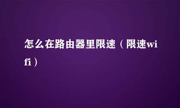 怎么在路由器里限速（限速wifi）