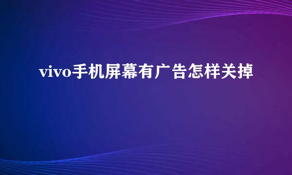 vivo手机屏幕有广告怎样关掉